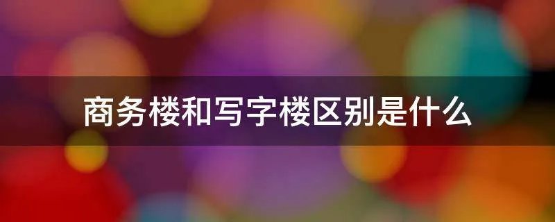 商务楼和写字楼区别是什么