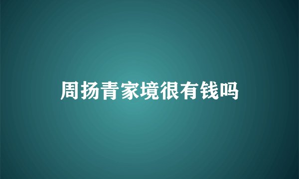 周扬青家境很有钱吗
