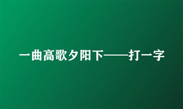 一曲高歌夕阳下——打一字