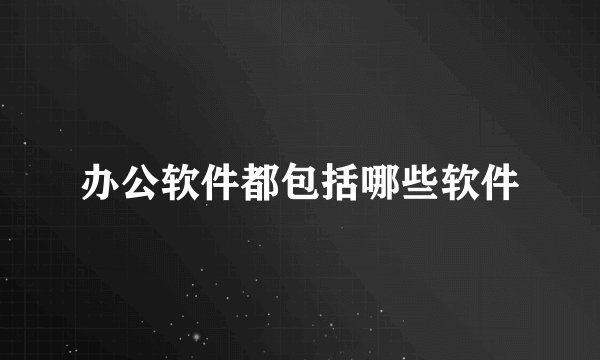办公软件都包括哪些软件