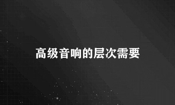 高级音响的层次需要