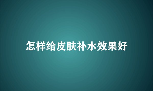 怎样给皮肤补水效果好