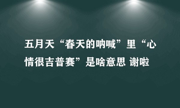 五月天“春天的呐喊”里“心情很吉普赛”是啥意思 谢啦