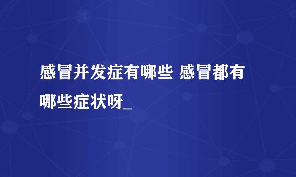 感冒并发症有哪些 感冒都有哪些症状呀_