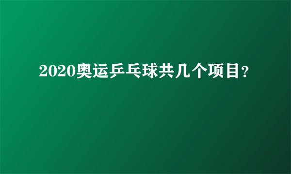 2020奥运乒乓球共几个项目？