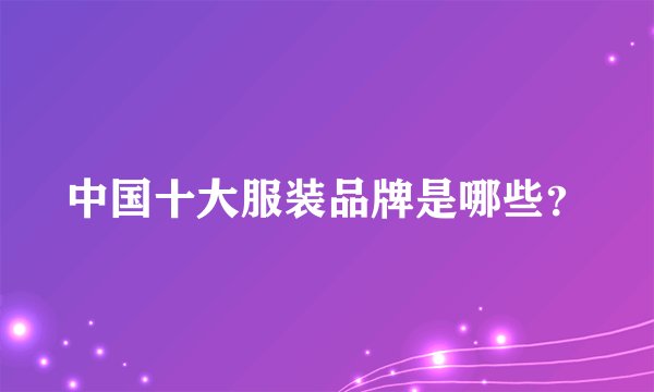 中国十大服装品牌是哪些？