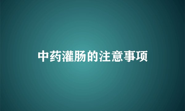 中药灌肠的注意事项