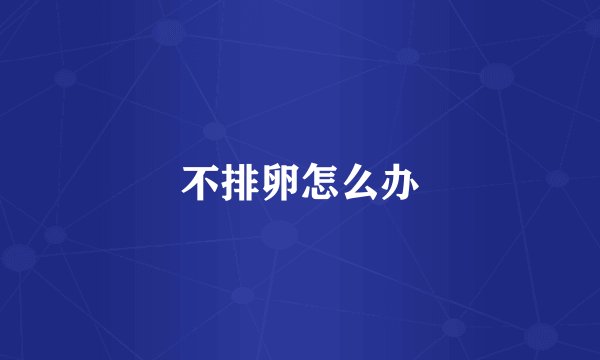 不排卵怎么办
