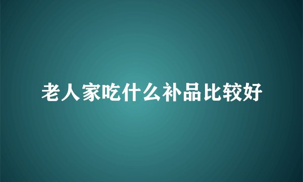 老人家吃什么补品比较好