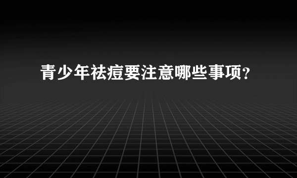 青少年祛痘要注意哪些事项？
