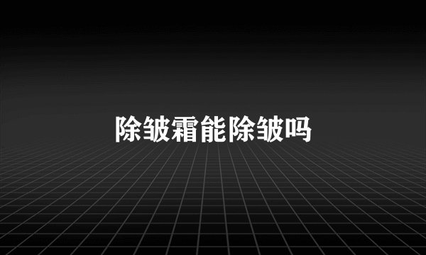 除皱霜能除皱吗