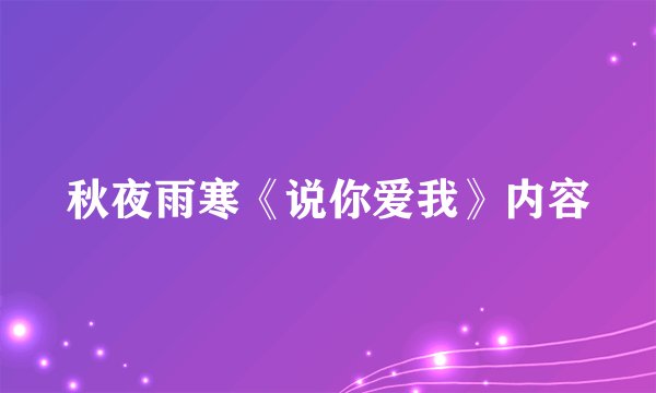 秋夜雨寒《说你爱我》内容