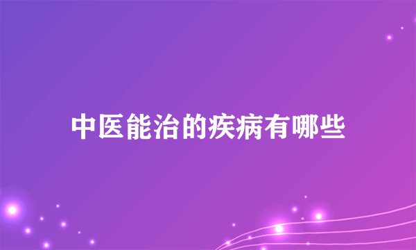 中医能治的疾病有哪些