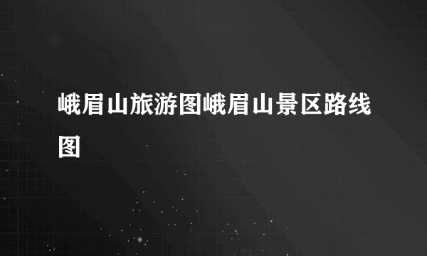 峨眉山旅游图峨眉山景区路线图