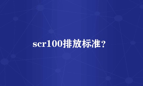 scr100排放标准？