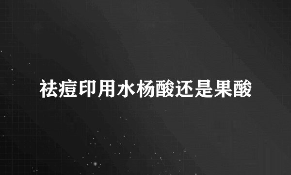 祛痘印用水杨酸还是果酸