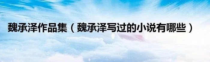 魏承泽作品集（魏承泽写过的小说有哪些）