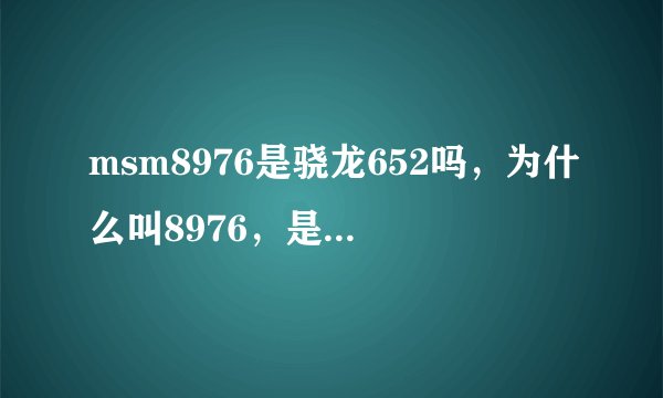 msm8976是骁龙652吗，为什么叫8976，是代号还是什么？？？