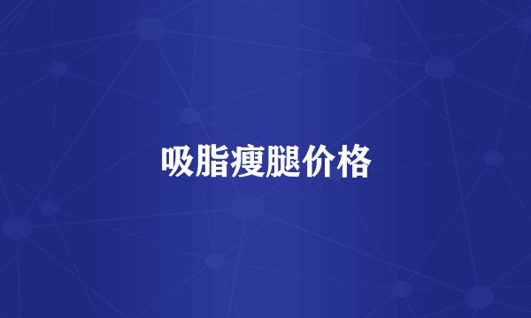 吸脂瘦腿价格