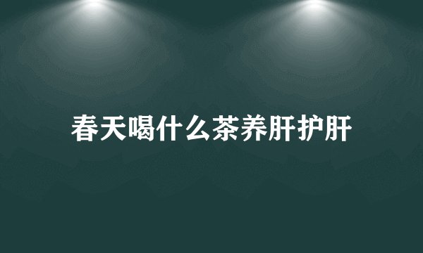 春天喝什么茶养肝护肝