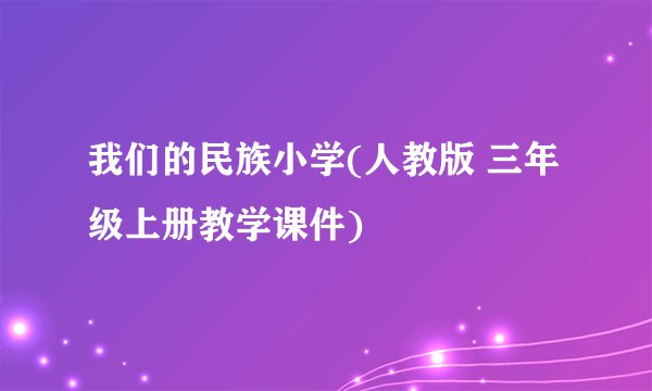 我们的民族小学(人教版 三年级上册教学课件)