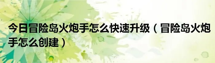 今日冒险岛火炮手怎么快速升级(冒险岛火炮手怎么创建)