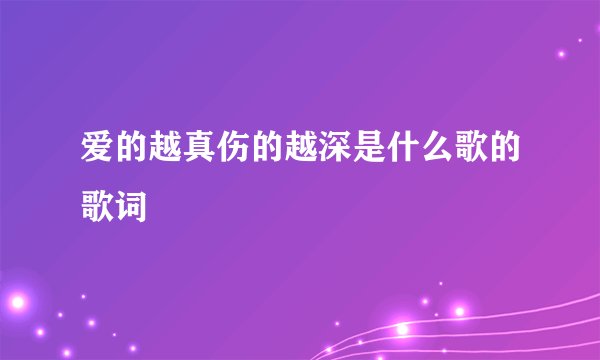 爱的越真伤的越深是什么歌的歌词