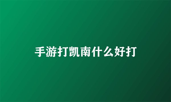 手游打凯南什么好打