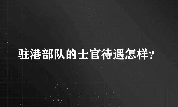 驻港部队的士官待遇怎样？