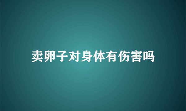 卖卵子对身体有伤害吗