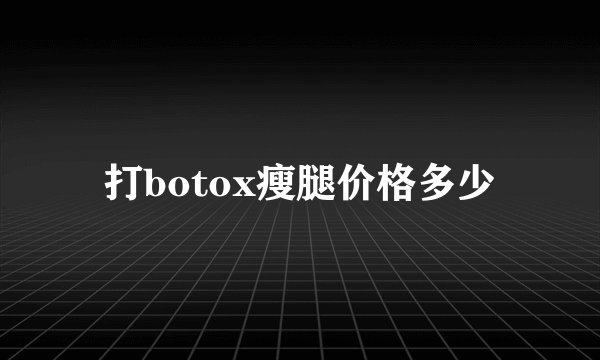 打botox瘦腿价格多少