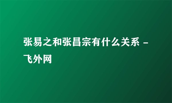 张易之和张昌宗有什么关系 - 飞外网