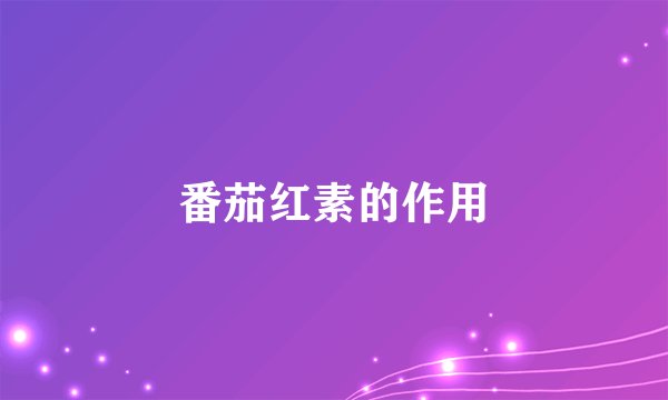 番茄红素的作用