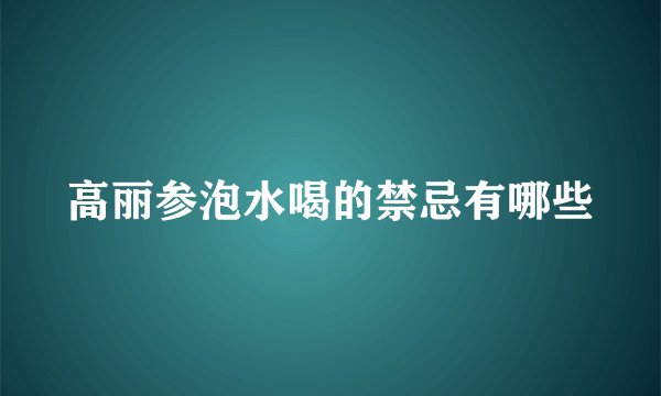高丽参泡水喝的禁忌有哪些