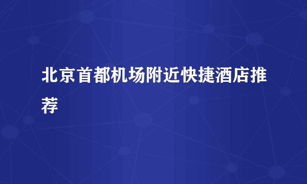北京首都机场附近快捷酒店推荐