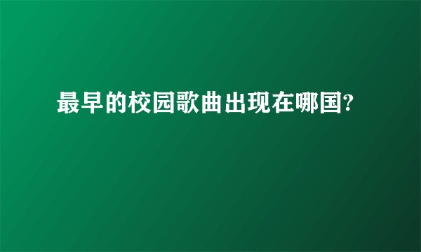 最早的校园歌曲出现在哪国?