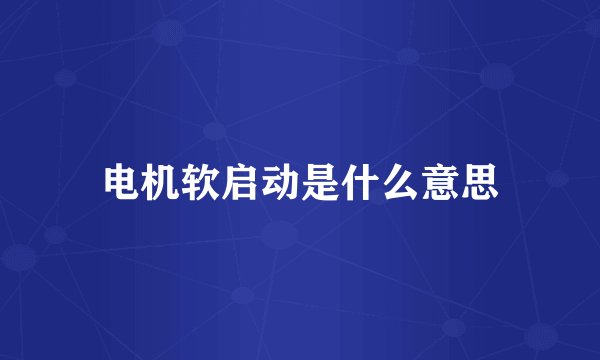电机软启动是什么意思