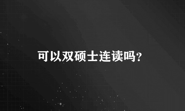 可以双硕士连读吗？
