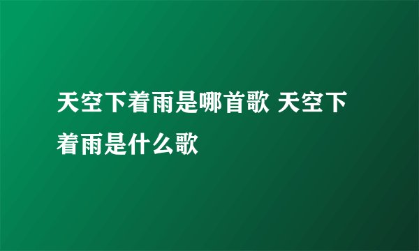 天空下着雨是哪首歌 天空下着雨是什么歌
