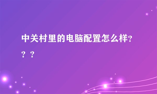 中关村里的电脑配置怎么样？？？