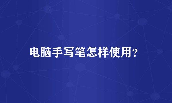 电脑手写笔怎样使用？