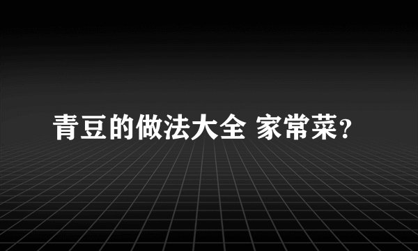 青豆的做法大全 家常菜？