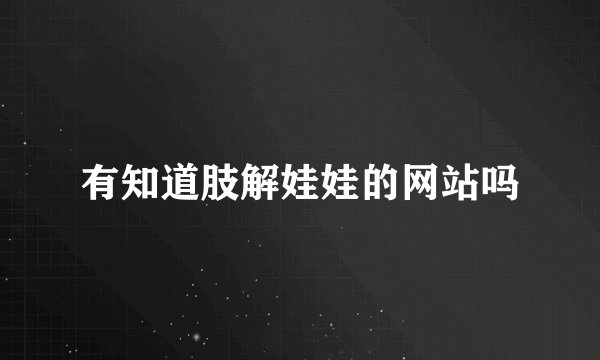 有知道肢解娃娃的网站吗