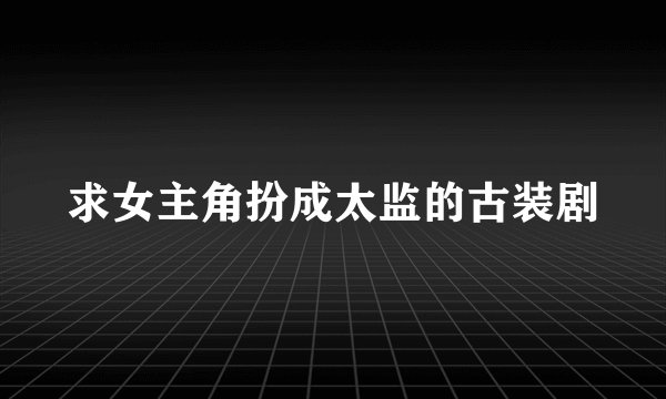 求女主角扮成太监的古装剧