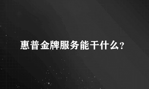 惠普金牌服务能干什么？