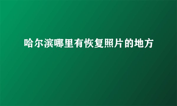 哈尔滨哪里有恢复照片的地方