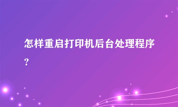 怎样重启打印机后台处理程序？