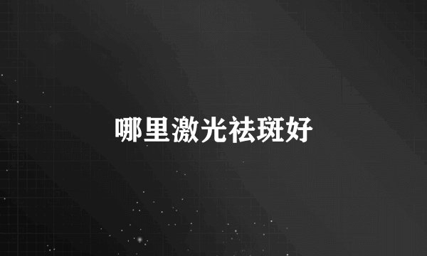 哪里激光祛斑好