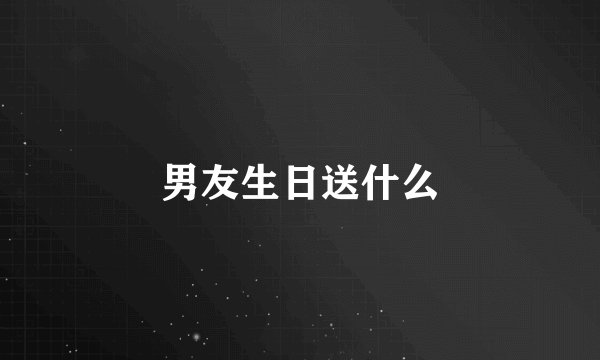 男友生日送什么