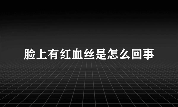 脸上有红血丝是怎么回事